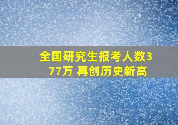 全国研究生报考人数377万 再创历史新高